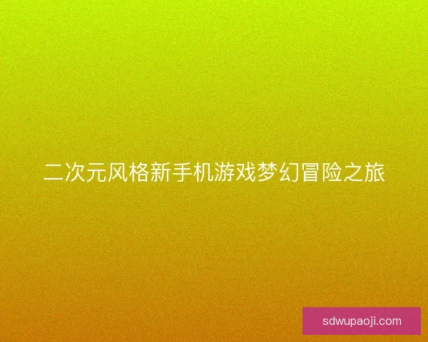 二次元风格新手机游戏梦幻冒险之旅