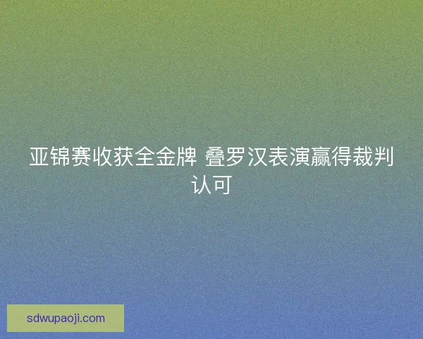 亚锦赛收获全金牌 叠罗汉表演赢得裁判认可
