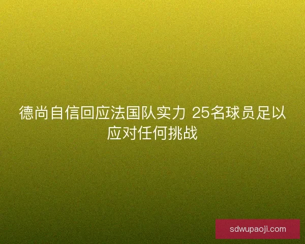 德尚自信回应法国队实力 25名球员足以应对任何挑战