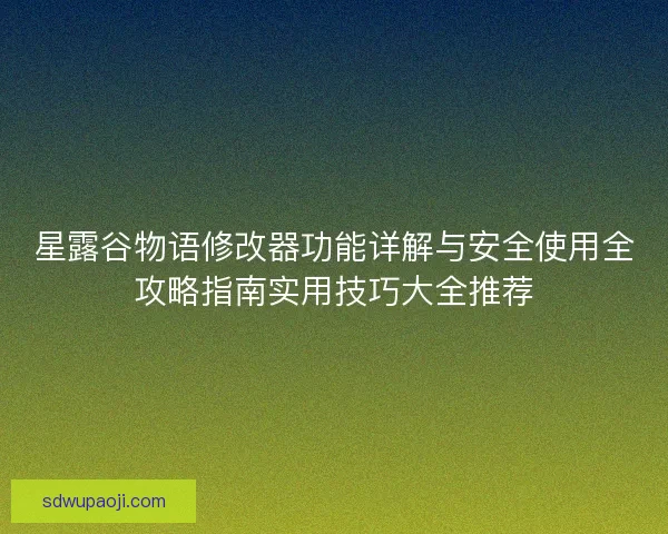 星露谷物语修改器功能详解与安全使用全攻略指南实用技巧大全推荐