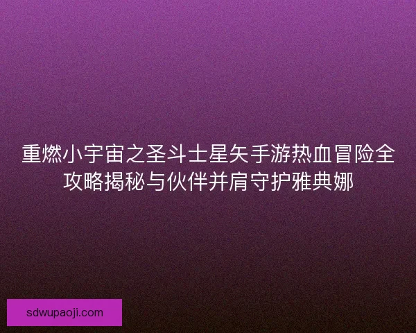 重燃小宇宙之圣斗士星矢手游热血冒险全攻略揭秘与伙伴并肩守护雅典娜