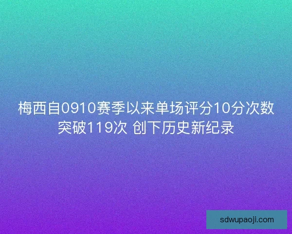梅西自0910赛季以来单场评分10分次数突破119次 创下历史新纪录